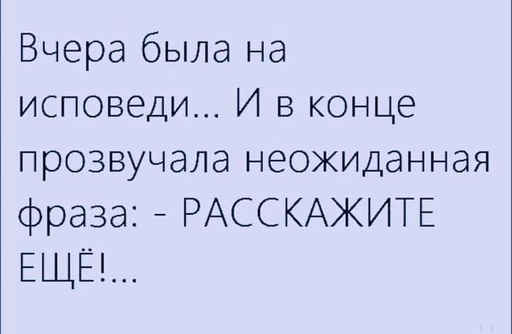 Вчера была на исповеди И в конце прозвучала неожиданная фраза РАССКАЖИТЕ ЕЩЁ