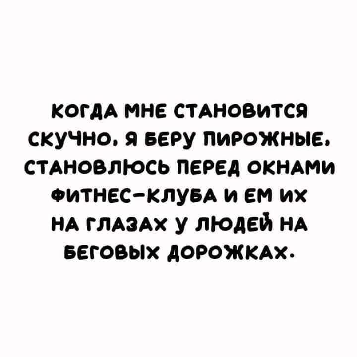 КОГДА мне СТАНОВИТСЯ скучно я веру пирожные СТАНОВЛЮСЬ перед окндми оитнесклувд и ем их НА глАэАх у людей НА БЕГОВЫХ дорожкдх