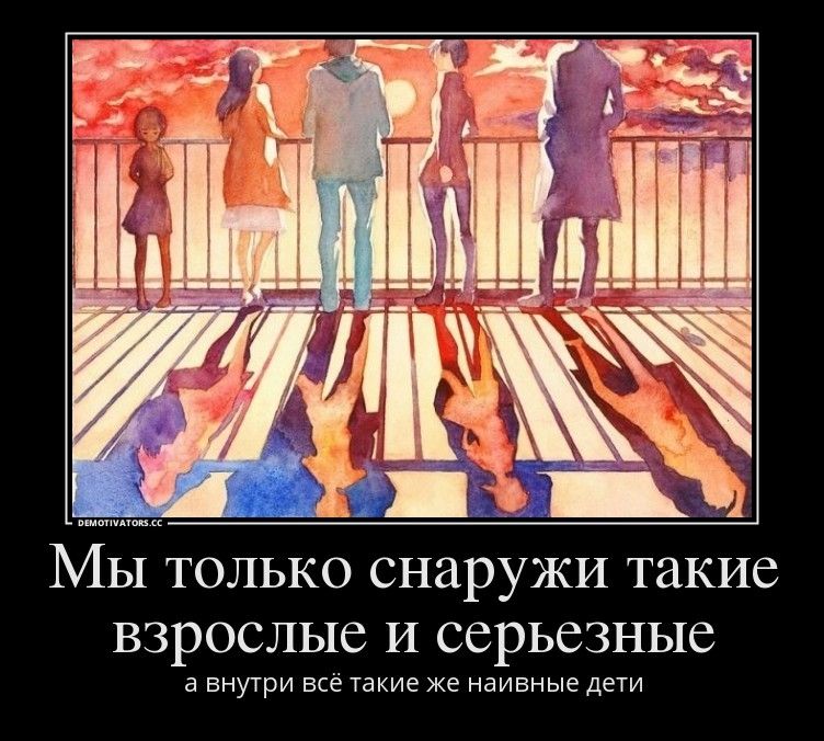 МЫ ТОЛЬКО СНЗРУЖИ такие ВЗРОСЛЫС И ССРЬСЗНЫС а ВНУТРИ всё такие же наивные дети