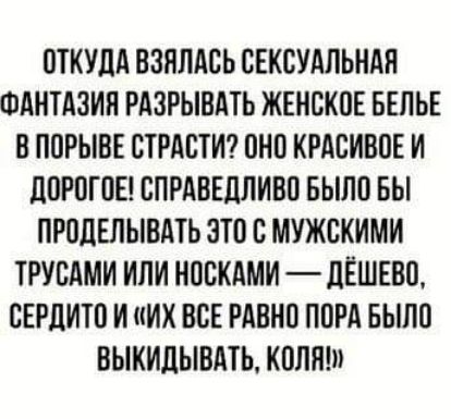 ОТКУДА ВЗЯЛАОЬ ОЕКОУАПЬНАП ФАНТАЗИЯ РАЗРЫВАТЬ ЖЕНСКОЕ БЕЛЬЕ В ПОРЫВЕ СТРАСТИ ОНО КРАСИВОЕ И ЛОРОГОЕ СПРАВЕДЛИВО БЫЛО БЫ ПРОЦЕЛЫВАТЬ ЗТО В МУЖСКИМИ ТРУВАМИ ИЛИ НОВКАМИ ЛЁШЕВО ОЕРЦИТО И ИХ ВСЕ РАВНО ПОРА БЫЛО ВЫКИЛЫВАТЬ КОЛЯ