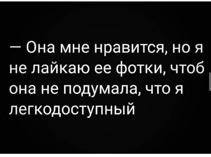 Она мне нравится но я не лайкаю ее фотки чтоб она не подумала что я легкодоступный
