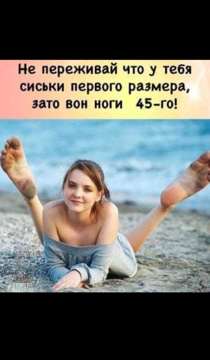 Не переживай что у тебя сиськи первого размера зато вон ноги 45го