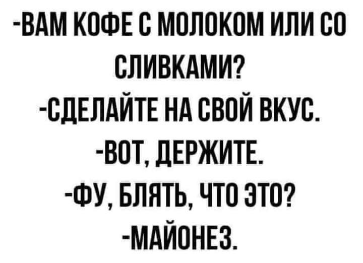 ВАМ КОФЕ С МОЛОКОМ ИЛИ 80 СЛИВКАМИ ВДЕЛАЙТЕ НА СВОЙ ВКУС ВОТ ЦЕРЖИТЕ ФУ БЛЯТЬ ЧТО ЭТО МАЙОНЕЗ