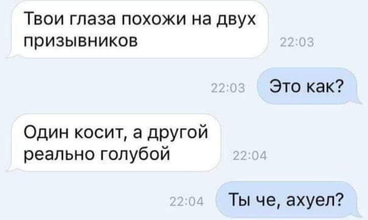 Твои глаза похожи на двух призывников Это как Один косит а другой реально голубой Ты че ахуеп