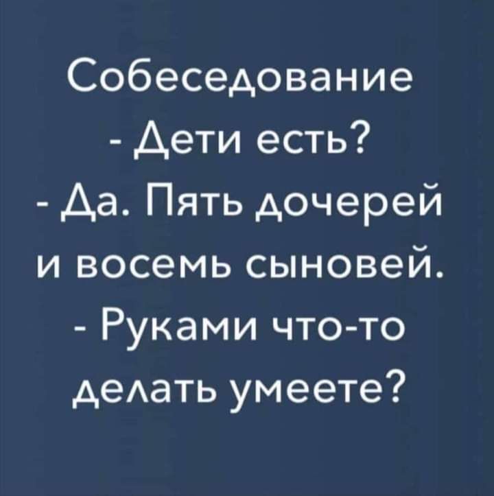 Собеседование Аети есть Аа Пять дочерей и восемь сыновей Руками что то деАать умеете