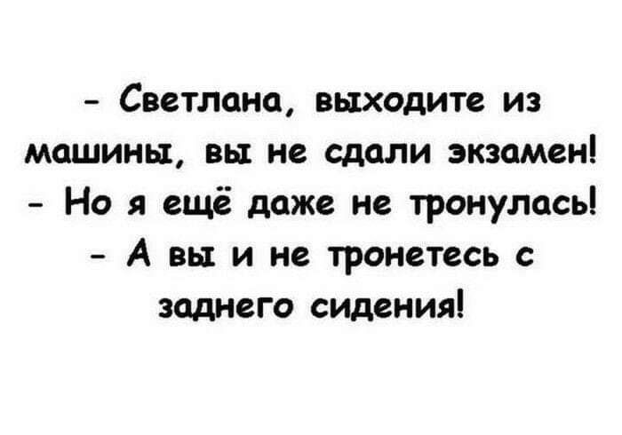 Светлана выходите из машины вы не сдали экзамен Но я ещё даже не тронулись А вы и не тронетесь с заднего сидения