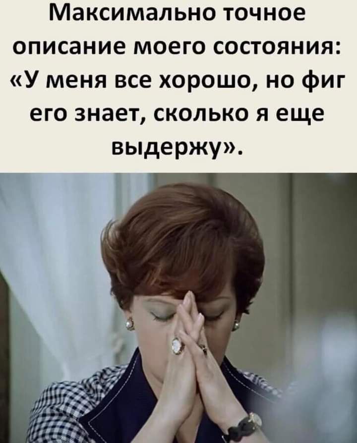 Максимально точное описание моего состояния У меня все хорошо но фиг его знает сколько я еще выдержу