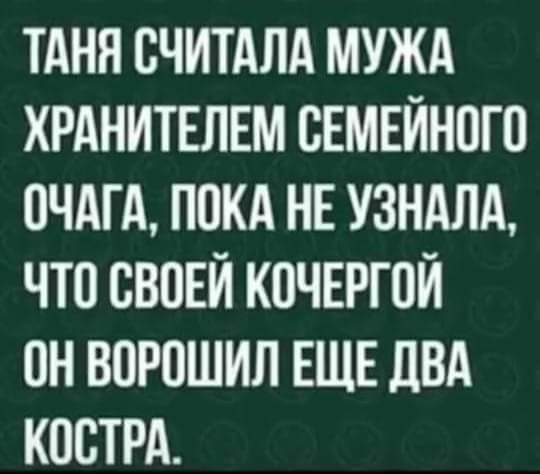 ТАНЯ СЧИТАЛА МУЖА ХРАНИТЕЛЕМ СЕМЕЙНПГП ОЧАГА ППКА НЕ УЗНАЛА ЧТО СВПЕЙ КОЧЕРГПЙ ПН ВОРОШИЛ ЕЩЕ ПВА КОСТРА