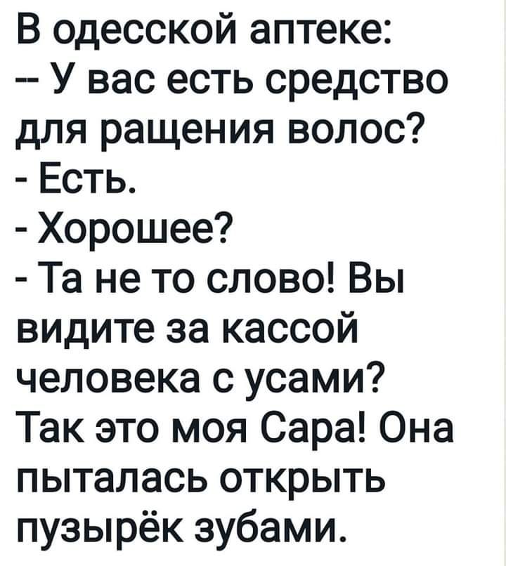 В одесской аптеке У вас есть средство для решения волос Есть Хорошее Та не то слово Вы видите за кассой человека с усами Так это моя Сара Она пыталась открыть пузырёк зубами