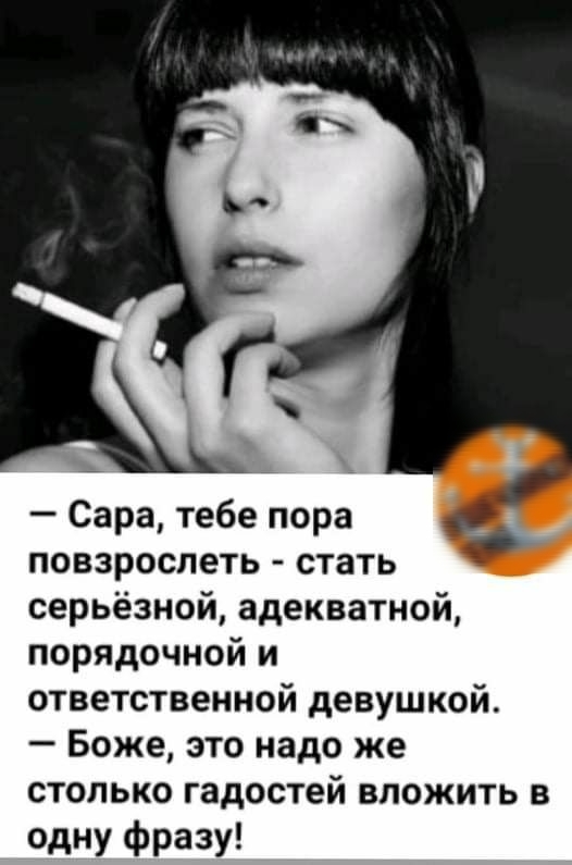 Сара тебе пора повзрослеть стать серьёзной адекватной порядочной и ответственной девушкой Боже это надо же столько гадостей вложить в одну фразу