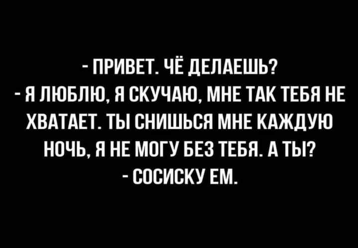 ПРИВЕТ ЧЁ дЕЛАЕШЬ Я ЛЮБЛЮ Я ВКУЧАЮ МНЕ ТАК ТЕБЯ НЕ ХВАТАЕТ ТЫ ВНИШЬСН МНЕ КАЖДУЮ НОЧЬ Я НЕ МОГУ БЕЗ ТЕБЯ А ТЫ ВОБИСКУ ЕМ