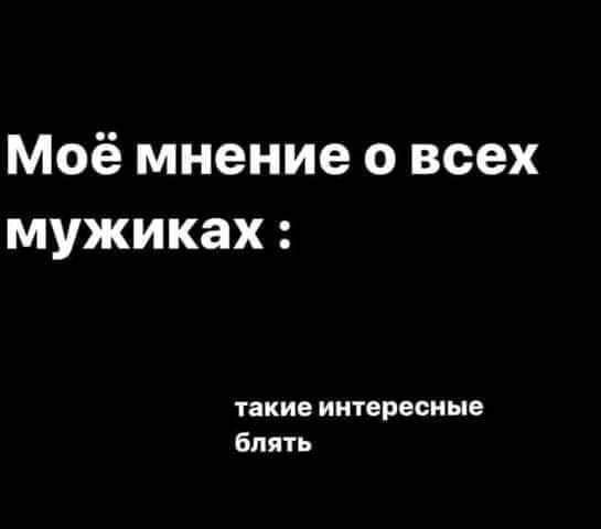 Моё мнение о всех мужиках такие интересные блять