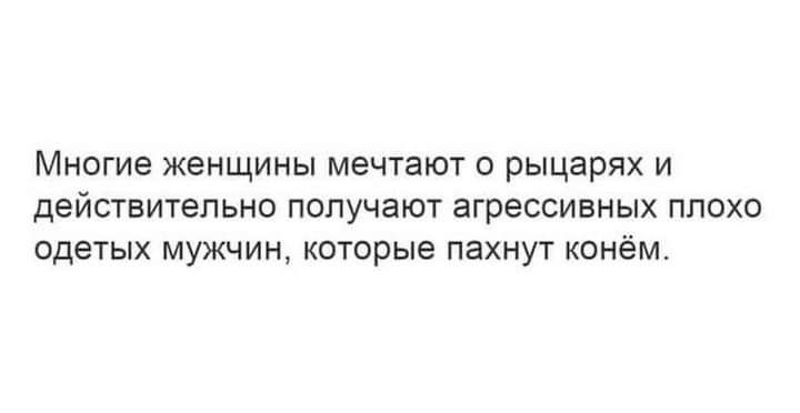 Многие женщины мечтают о рыцарях и действительно получают агрессивных плохо одетых мужчин которые пахнут конём