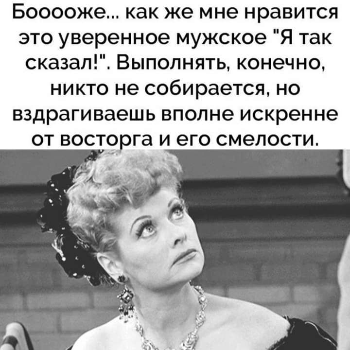 Бооооже как же мне нравится это уверенное мужское Я так сказал Выполнять конечно никто не собирается но вздрагиваешь вполне искренне от восторга и его смелости и