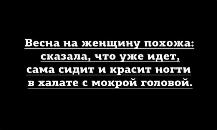 Весна на женщину похожа сказала ЧТО уже идет сама сидит и красит НОГТИ в халате с мокрой топовой