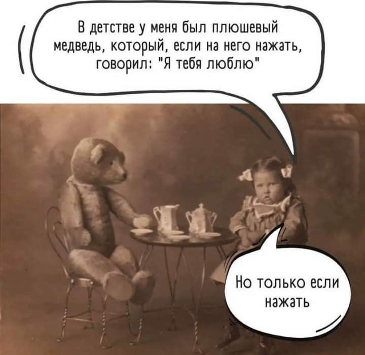 В детстве у меня был плюшевый медведь который если на него нажать говорил Я тебя люблю Но только если нажать