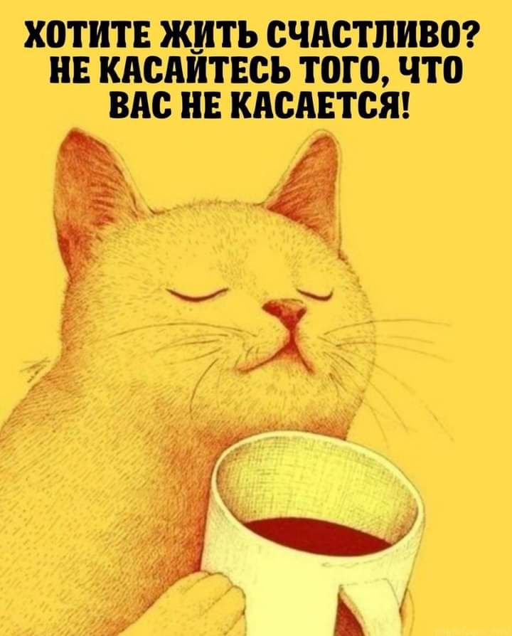 ХОТИТЕ ЖИТЬ СЧАСТЛИВО ИЕ КАСАИТЕСЬ ТОГО ЧТО ВАС НЕ КАСАЕТСЯ