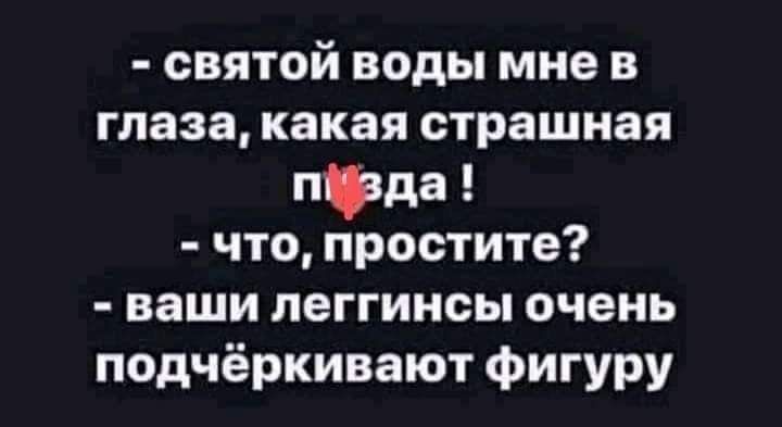 святой воды мне в глаза какая страшная пфда что простите ваши пеггинсы очень подчёркивают фигуру