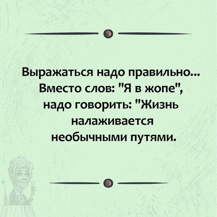 Выражаться надо правильно Вместо слов Я в жопе надо говорить Жизнь налаживается необычными путями
