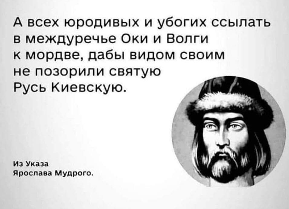 А всех юродивых и убогих ссылать меЖдуреЧье Оки и Волги к мордве дабы видом своим не позорипи святую Русь Киевскую Из Указа Яроспава Мудрого