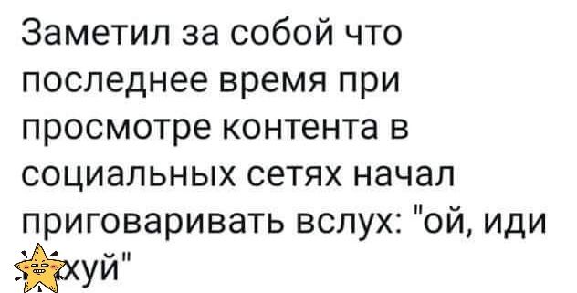 Заметил за собой что последнее время при просмотре контента в социальных сетях начал приговаривать вслух ой иди чп уи
