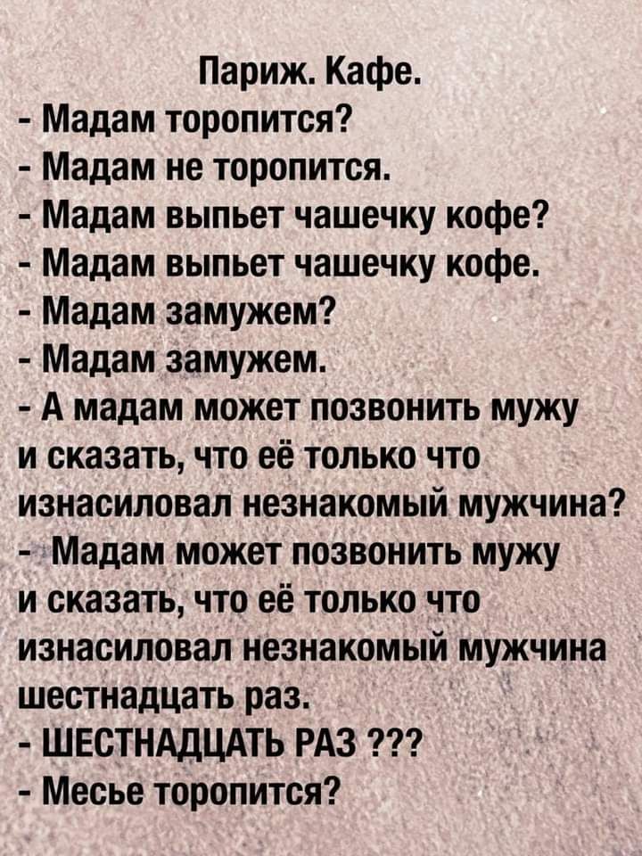 Париж Кафе Мадам торопится Мадам не торопится Мадам выпьет чашечку кофе Мадам выпьет чашечку кофе Мадам замужем Мадам замужем А мадам может позвонить мужу и сказать что её только что изнасиловал незнакомый мужчина Мадам может позвонить мужу и сказать что её только что изнасиловал незнакомый мужчина шестнадцать раз ШЕСТНАДЦАТЬ РАЗ Месье торопится