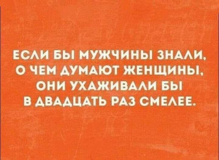 ЕСЛИ БЫ МУЖЧИНЫ ЗНАЛИ О ЧЕМ ДУМАЮТ ЖЕНЩИНЫ ОНИ УХАЖИВАЛИ БЫ В АВАДЦАТЬ РАЗ СМЕЛЕЕ