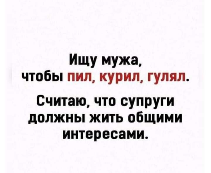 ИЩУ Мужа чтобы пил курил гулял Считаю что супруги должны жить общими интересами