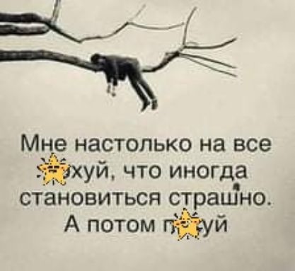 Мне настолько на все уй что иногда становиться страшно А потом гійуй