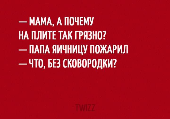 МАМА А ПОЧЕМУ НА ПЛИТЕ ТАК ГРЯЗНО ПАПА ЯИЧНИЦУ ПОЖАРИЛ ЧТО БЕЗ СКОВОРОДКИ