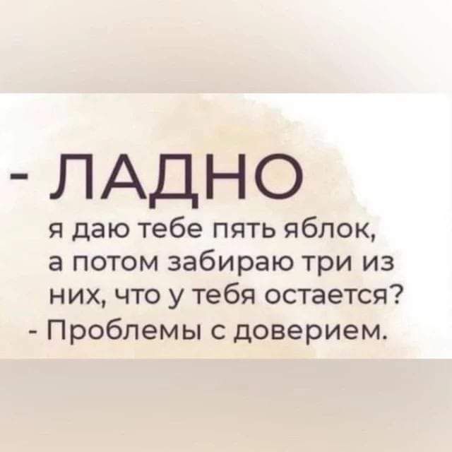 ЛАДНО я даю тебе пять яблок а потом забираю три из них что у тебя остается Проблемы с доверием