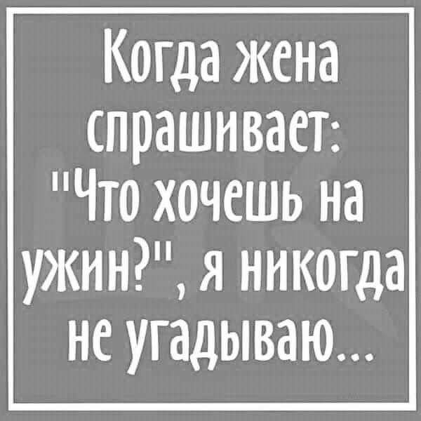 Когда жена спрашивает Что хочешь на ужин я никогда не угадываю_