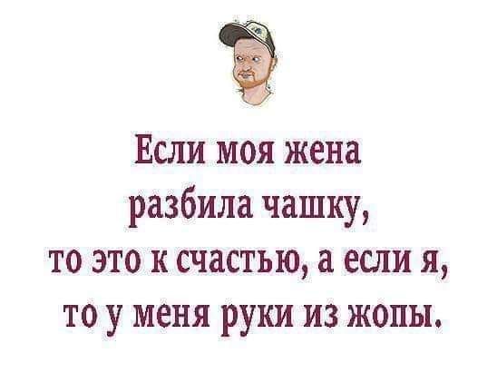 Если моя жена разбила чашку то это к счастью если я то у меня руки из жопы