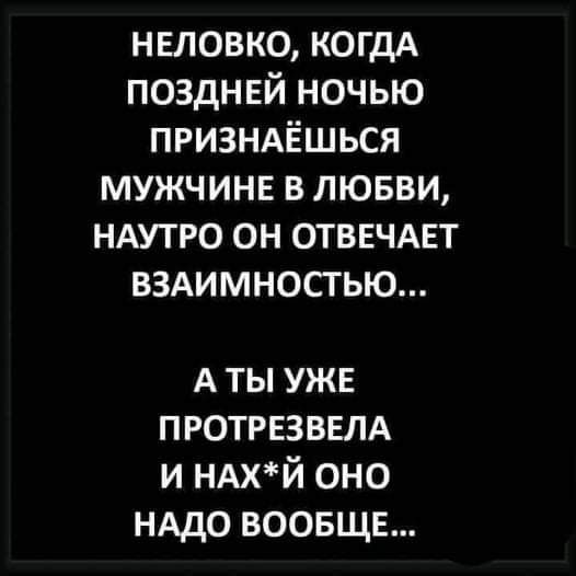нвловко КОГДА позднвй ночью ПРИЗНАЁШЬСЯ мужчинв в лювви НАУТРО он ОТВЕЧАЕТ вздимностью А ты уже протрвзввлд и ндхй оно НАДО воовщв
