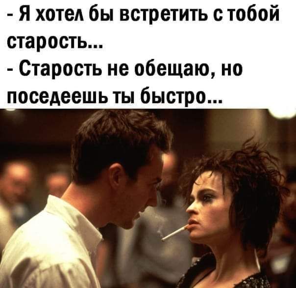 Я хотел бы встретить с тобой старость Старость не обещаю но поседеешь ты быстро