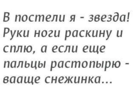 В постели я звезда Руки ноги раскину и сплю а если еще пальцы растопырю вааще снежинка