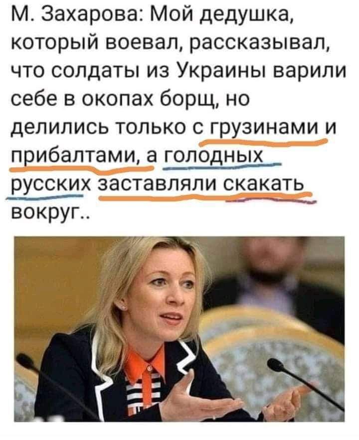 М Захарова Мой дедушка который воевал рассказывал чтосопдатьпизУкраиньпварили себе в окопах борщ но делилисьтолькосгрузинамии прибалтамиаголодньж русскихзаставлялискакать _ вокруг
