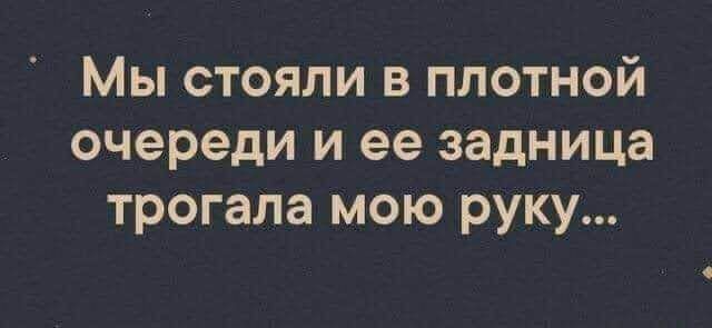 Мы стояли в плотной очереди и ее задница трогала мою руку