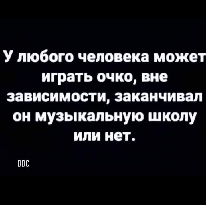 У любого человека может играть очко вне зависимости заканчивал он музыкальную школу или нет ППС