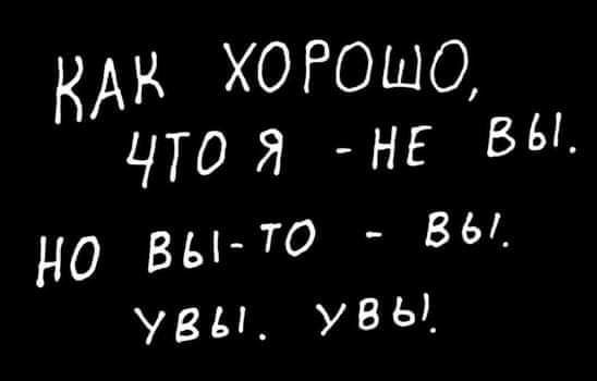 КАК ХОРОШО что я НЕ БЬд но вьътд ВЬ увы УВЬ