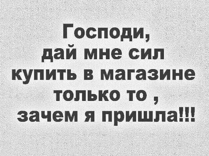 Господи дай мне сил купить в магазине только то зачем я пришла