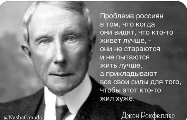 Проблема россиян в том что когда они видят что кто то живет лучше они не стараются и не пытаются жить лучше а прикладывают все свои силы для того чтобы этот ктото жип хуже Джон Рокфеллер МпэйиСапнса