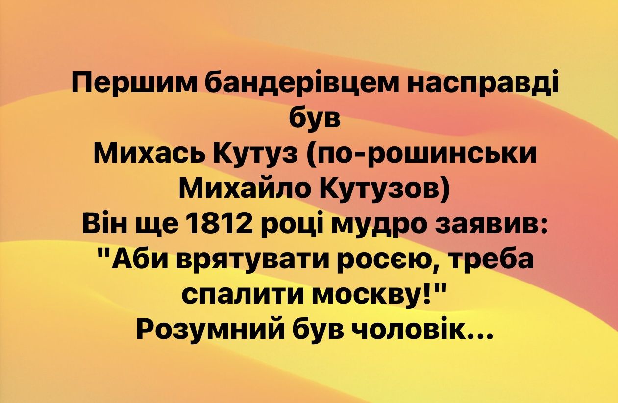 Першим бандерівцем насправді був Михась Кутуз по рошинськи Михайло Кутузов Він ще 1812 році мудро заявив Аби врятувати росею треба спалити москву Розумний був чоловік