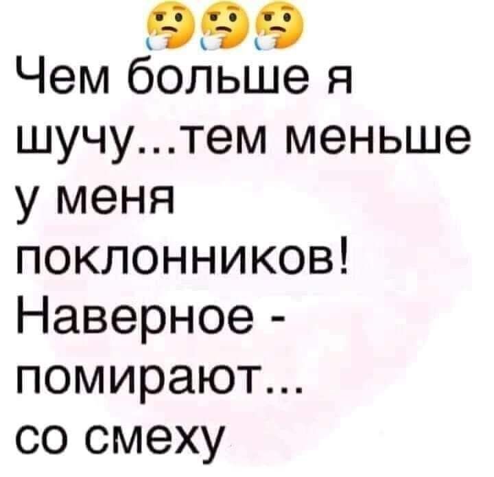 999 Чем больше я шучутем меньше у меня поклонников Наверное помирают со смеху