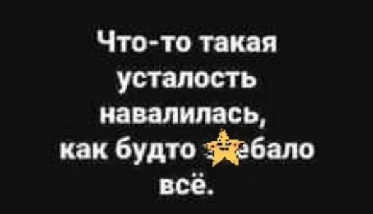 Чтото такая усталость навалилась как будто фбало всё