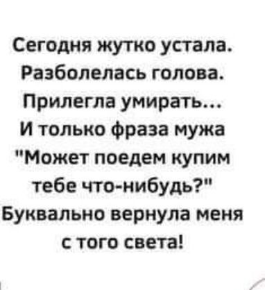 Сегодня жутко устала Разболелась голова Прилегла умирать И только фраза мужа Может поедем купим тебе что нибудь Буквально вернула меня с того света