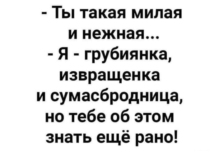 Ты такая милая и нежная Я грубиянка извращенка и сумасбродница но тебе об этом знать ещё рано