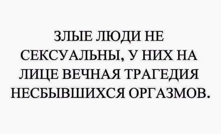 ЗЛЫЕ люди НЕ СЕКСУАЛЬНЫ у них НА ЛИЦЕ ВЕЧНАЯ ТРАГЕДИЯ НЕСБЫВШИХСЯ ОРГАЗМОВ