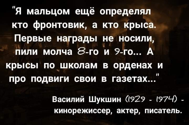 Я мальцом ещё определял кто фронтовик а кто крыса Первые награды не носили гіили молча 8 го и 9 го А крысы поншколам в орденах и про подвиги свои в газетах Василий Шукшин 929 97Ч кинорежиссер актер писатель