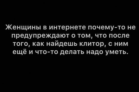 Женщины в интернете почему то не предупреждают о том что после того как найдешь клитор с ним ещё и что то делать надо уметь